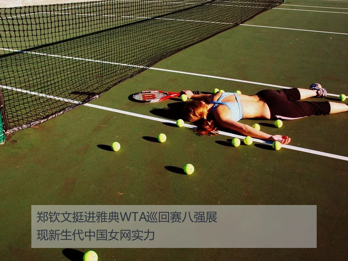 郑钦文挺进雅典WTA巡回赛八强展现新生代中国女网实力